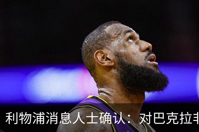 利物浦消息人士确认：对巴克拉非常着迷，但巴黎标价1.28亿镑